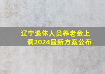 辽宁退休人员养老金上调2024最新方案公布