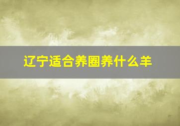 辽宁适合养圈养什么羊