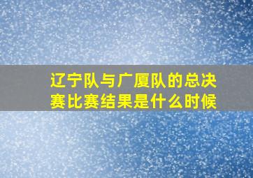 辽宁队与广厦队的总决赛比赛结果是什么时候