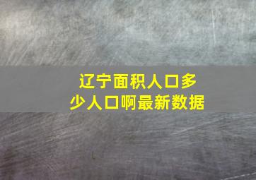 辽宁面积人口多少人口啊最新数据