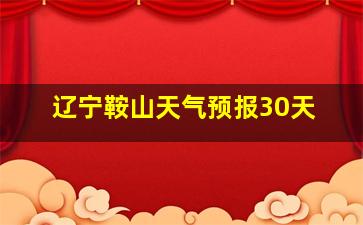 辽宁鞍山天气预报30天