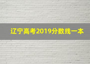 辽宁高考2019分数线一本