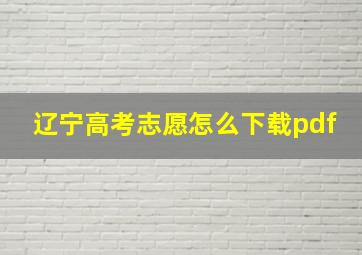 辽宁高考志愿怎么下载pdf