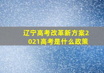 辽宁高考改革新方案2021高考是什么政策