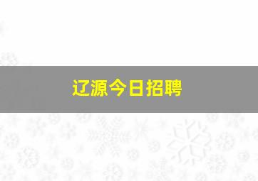 辽源今日招聘