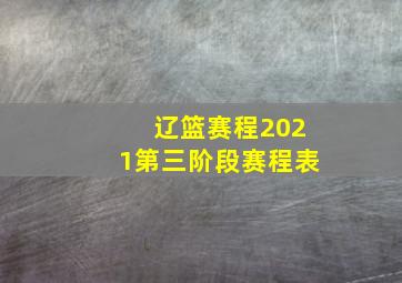 辽篮赛程2021第三阶段赛程表