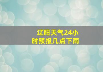 辽阳天气24小时预报几点下雨