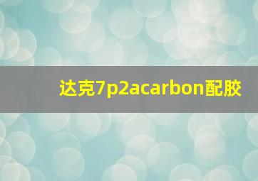 达克7p2acarbon配胶