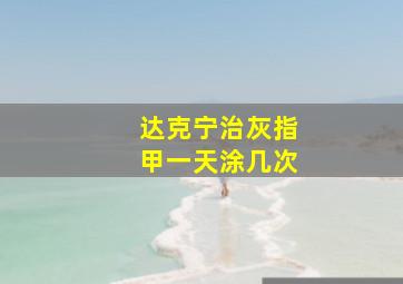 达克宁治灰指甲一天涂几次