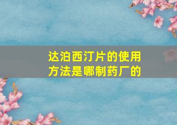 达泊西汀片的使用方法是哪制药厂的