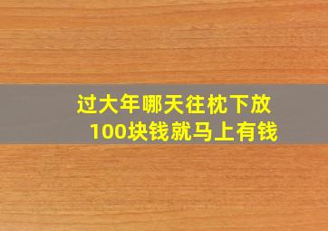 过大年哪天往枕下放100块钱就马上有钱