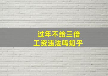 过年不给三倍工资违法吗知乎