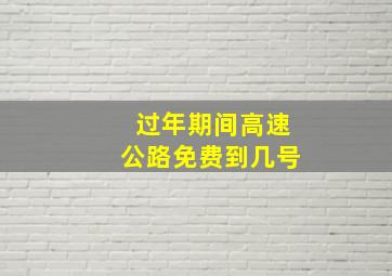 过年期间高速公路免费到几号