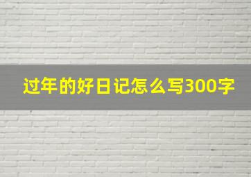 过年的好日记怎么写300字