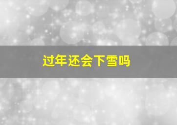 过年还会下雪吗