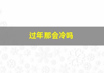 过年那会冷吗