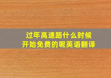 过年高速路什么时候开始免费的呢英语翻译