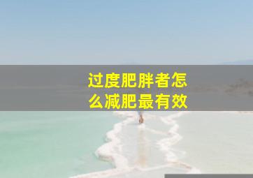 过度肥胖者怎么减肥最有效