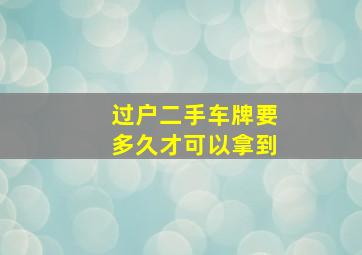 过户二手车牌要多久才可以拿到