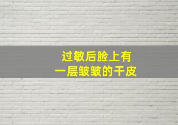 过敏后脸上有一层皱皱的干皮