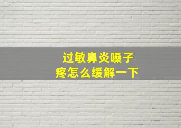 过敏鼻炎嗓子疼怎么缓解一下