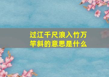 过江千尺浪入竹万竿斜的意思是什么