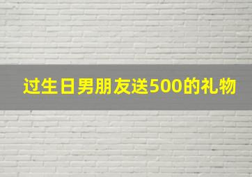 过生日男朋友送500的礼物