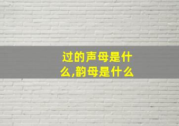 过的声母是什么,韵母是什么