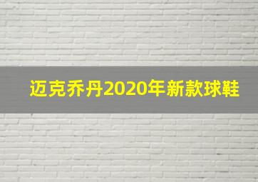 迈克乔丹2020年新款球鞋