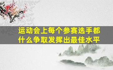 运动会上每个参赛选手都什么争取发挥出最佳水平