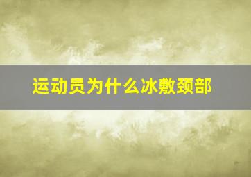 运动员为什么冰敷颈部