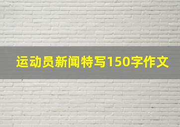 运动员新闻特写150字作文