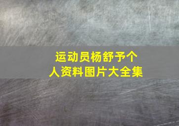 运动员杨舒予个人资料图片大全集