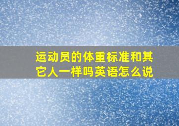 运动员的体重标准和其它人一样吗英语怎么说