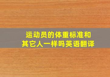 运动员的体重标准和其它人一样吗英语翻译