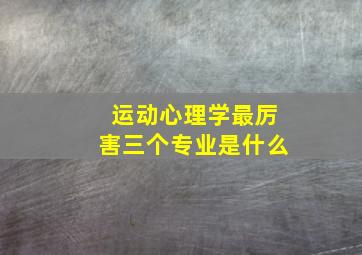 运动心理学最厉害三个专业是什么