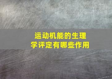 运动机能的生理学评定有哪些作用