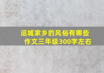 运城家乡的风俗有哪些作文三年级300字左右