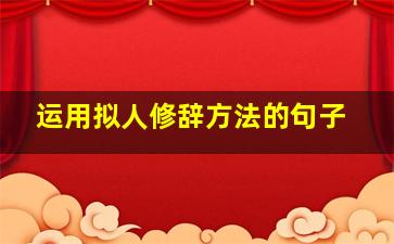 运用拟人修辞方法的句子