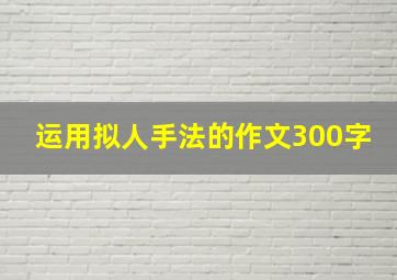 运用拟人手法的作文300字