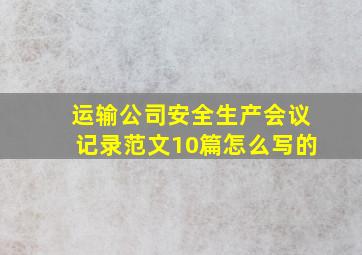 运输公司安全生产会议记录范文10篇怎么写的