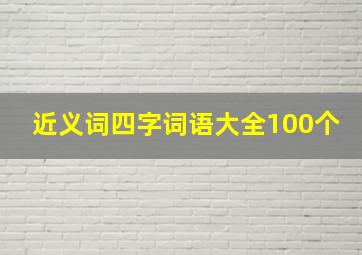 近义词四字词语大全100个