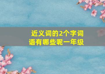 近义词的2个字词语有哪些呢一年级