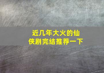 近几年大火的仙侠剧完结推荐一下