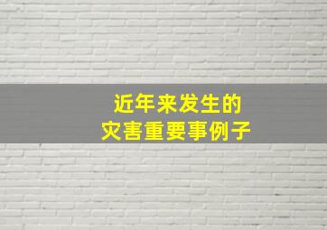 近年来发生的灾害重要事例子