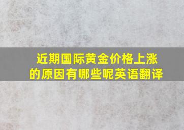 近期国际黄金价格上涨的原因有哪些呢英语翻译