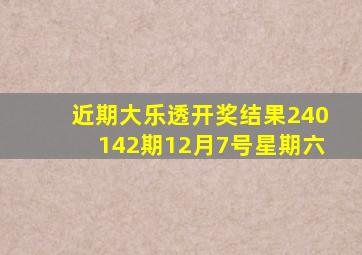 近期大乐透开奖结果240142期12月7号星期六