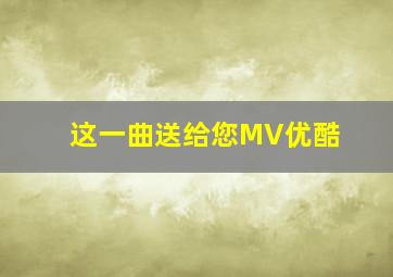 这一曲送给您MV优酷