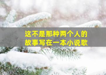 这不是那种两个人的故事写在一本小说歌