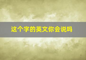 这个字的英文你会说吗